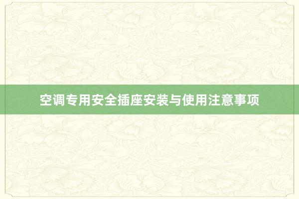 空调专用安全插座安装与使用注意事项